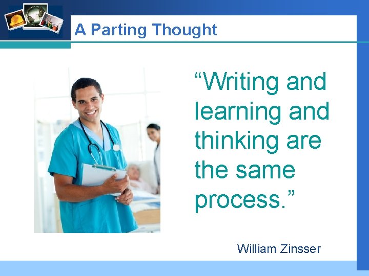 Company LOGO A Parting Thought “Writing and learning and thinking are the same process.