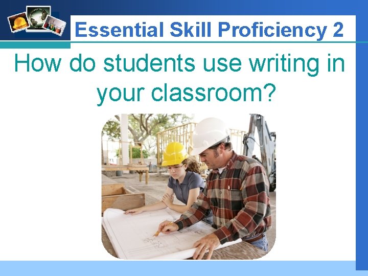 Company LOGO Essential Skill Proficiency 2 How do students use writing in your classroom?