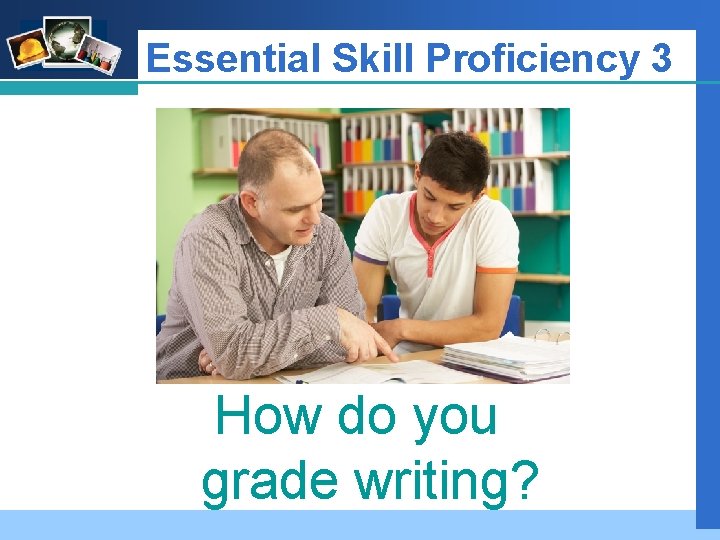 Company LOGO Essential Skill Proficiency 3 How do you grade writing? 