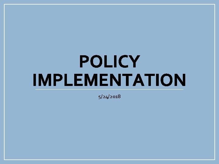 POLICY IMPLEMENTATION 5/24/2018 