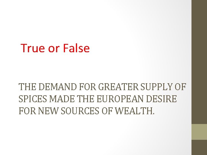 True or False THE DEMAND FOR GREATER SUPPLY OF SPICES MADE THE EUROPEAN DESIRE