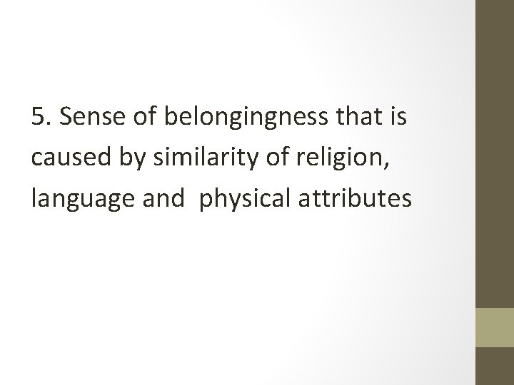 5. Sense of belongingness that is caused by similarity of religion, language and physical