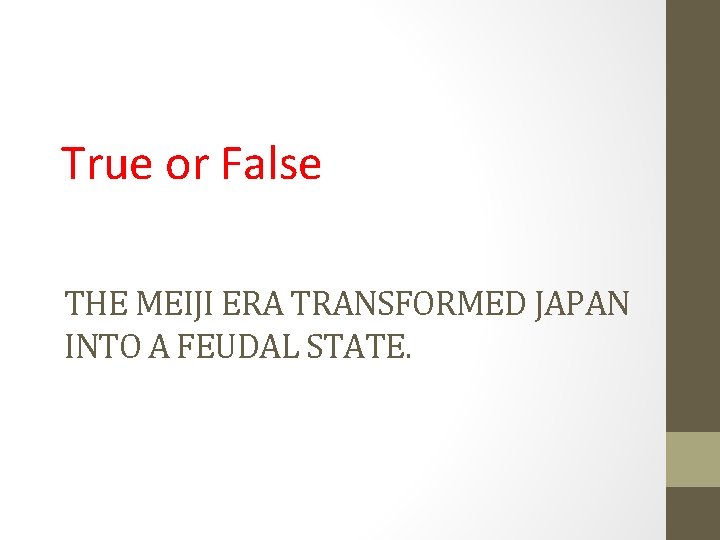 True or False THE MEIJI ERA TRANSFORMED JAPAN INTO A FEUDAL STATE. True or False THE MEIJI ERA TRANSFORMED JAPAN INTO A FEUDAL STATE.