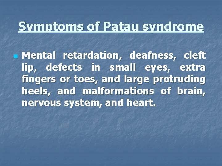 Symptoms of Patau syndrome n Mental retardation, deafness, cleft lip, defects in small eyes,