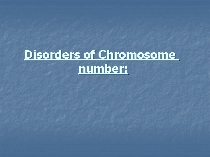Disorders of Chromosome number: 