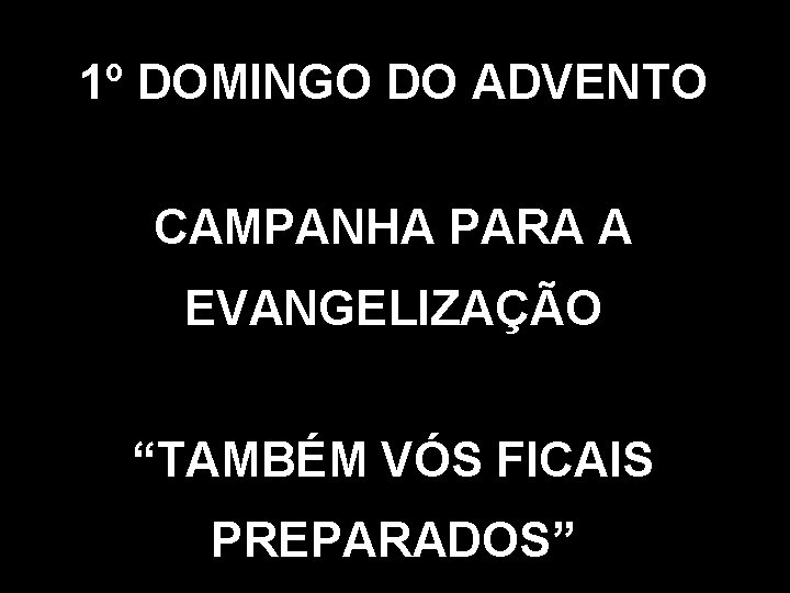 1º DOMINGO DO ADVENTO CAMPANHA PARA A EVANGELIZAÇÃO “TAMBÉM VÓS FICAIS PREPARADOS” 