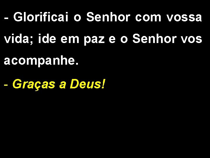 - Glorificai o Senhor com vossa vida; ide em paz e o Senhor vos