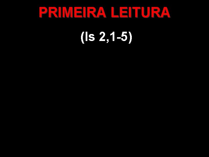 PRIMEIRA LEITURA (Is 2, 1 -5) ( 