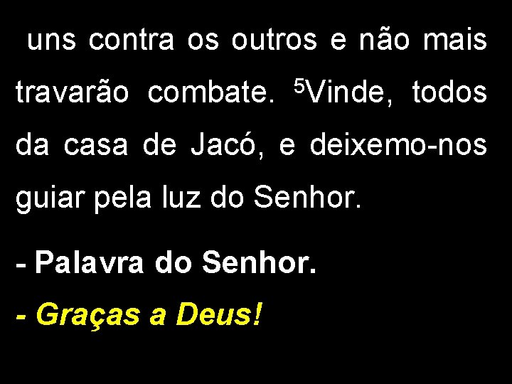 uns contra os outros e não mais travarão combate. 5 Vinde, todos da casa