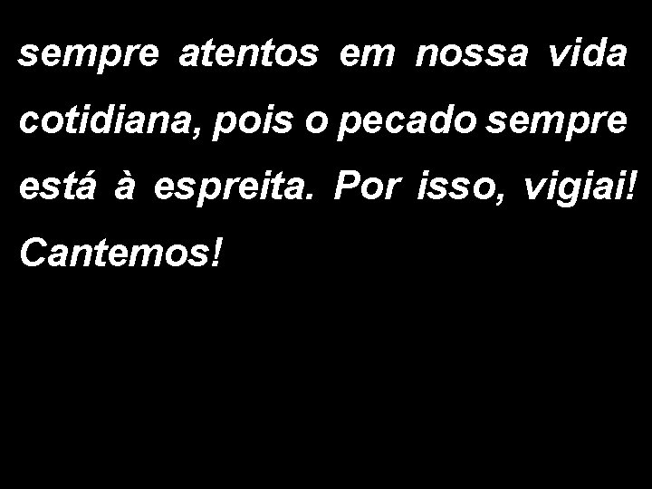 sempre atentos em nossa vida cotidiana, pois o pecado sempre está à espreita. Por