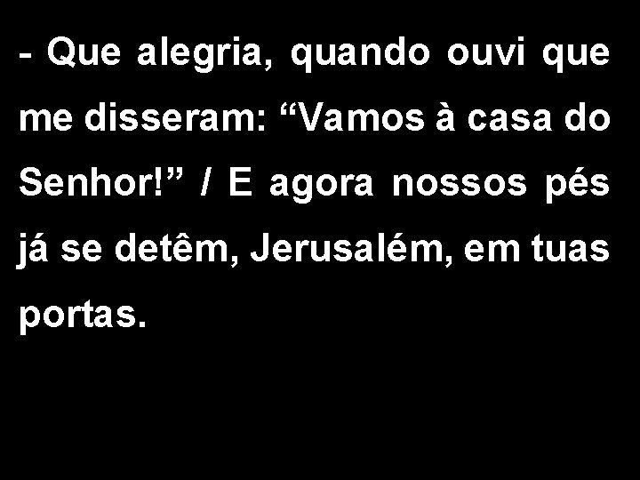 - Que alegria, quando ouvi que me disseram: “Vamos à casa do Senhor!” /