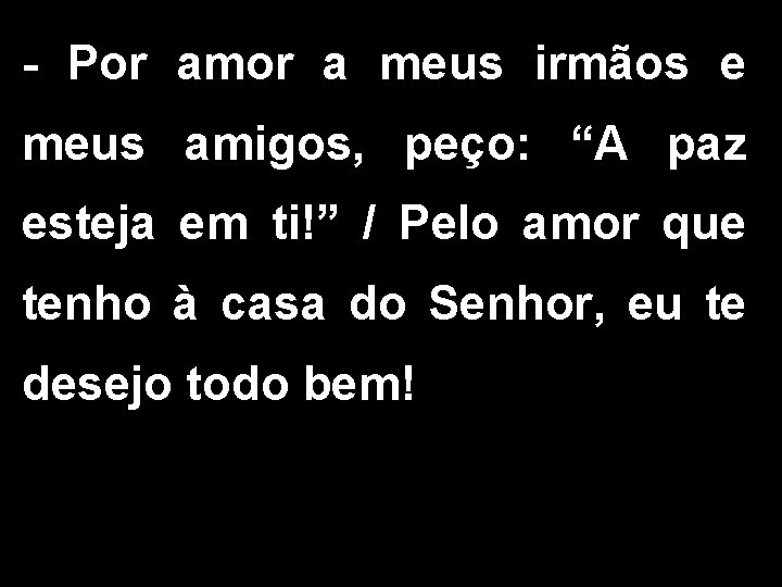 - Por amor a meus irmãos e meus amigos, peço: “A paz esteja em