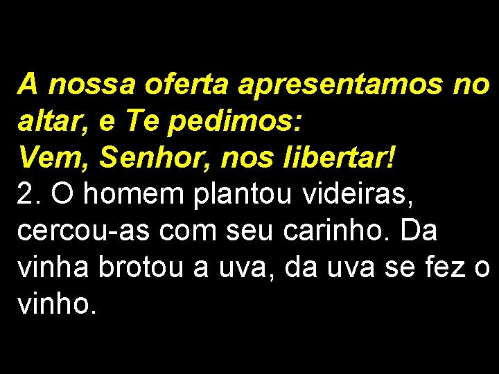 A nossa oferta apresentamos no altar, e Te pedimos: Vem, Senhor, nos libertar! 2.