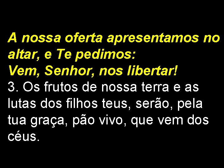 A nossa oferta apresentamos no altar, e Te pedimos: Vem, Senhor, nos libertar! 3.