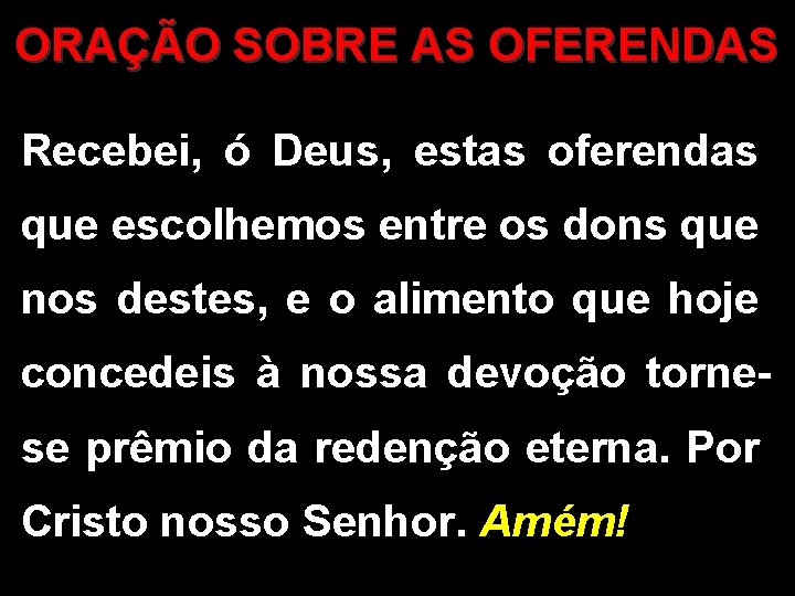 ORAÇÃO SOBRE AS OFERENDAS Recebei, ó Deus, estas oferendas que escolhemos entre os dons