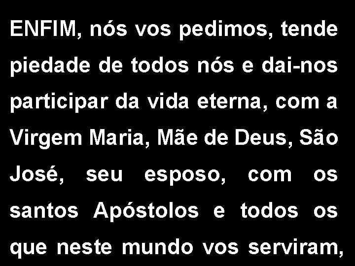 ENFIM, nós vos pedimos, tende piedade de todos nós e dai-nos participar da vida