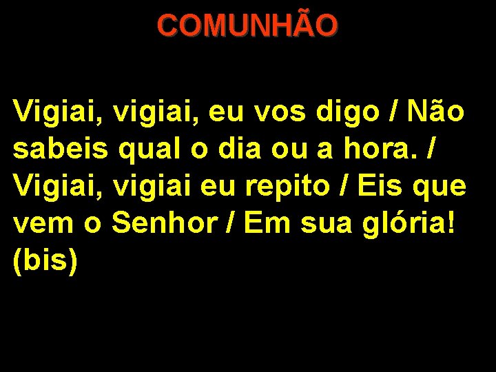 COMUNHÃO Vigiai, vigiai, eu vos digo / Não sabeis qual o dia ou a