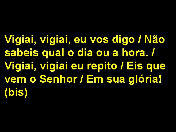 Vigiai, vigiai, eu vos digo / Não sabeis qual o dia ou a hora.