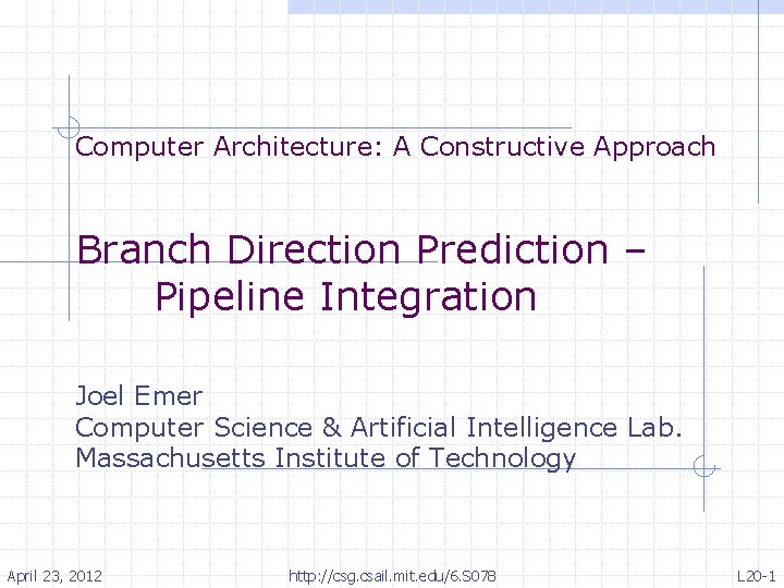 Computer Architecture: A Constructive Approach Branch Direction Prediction – Pipeline Integration Joel Emer Computer