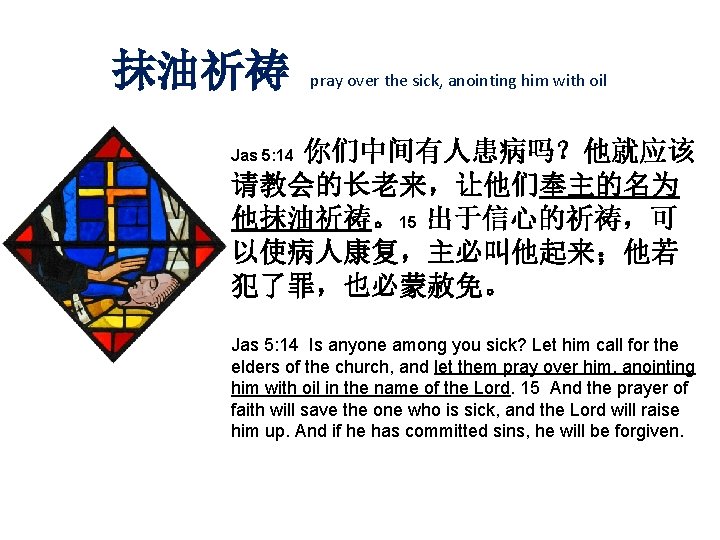 抹油祈祷 pray over the sick, anointing him with oil 你们中间有人患病吗？他就应该 请教会的长老来，让他们奉主的名为 他抹油祈祷。15 出于信心的祈祷，可 以使病人康复，主必叫他起来；他若