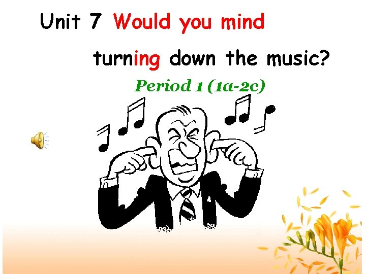 Unit 7 Would you mind turning down the music? Period 1 (1 a-2 c) Unit 7 Would you mind turning down the music? Period 1 (1 a-2 c)