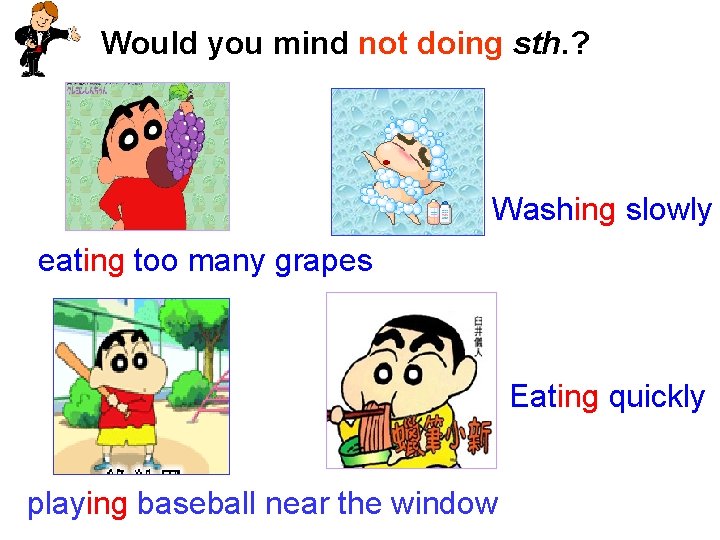 Would you mind not doing sth. ? Washing slowly eating too many grapes Eating Would you mind not doing sth. ? Washing slowly eating too many grapes Eating