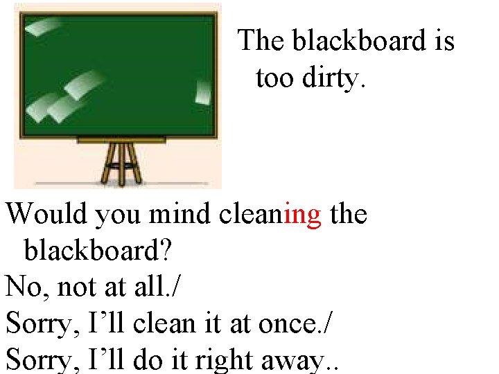 The blackboard is too dirty. Would you mind cleaning the blackboard? No, not at The blackboard is too dirty. Would you mind cleaning the blackboard? No, not at