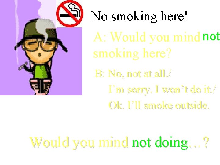 No smoking here! A: Would you mind not smoking here? B: No, not at No smoking here! A: Would you mind not smoking here? B: No, not at