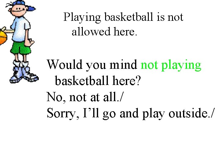 Playing basketball is not allowed here. Would you mind not playing basketball here? No, Playing basketball is not allowed here. Would you mind not playing basketball here? No,