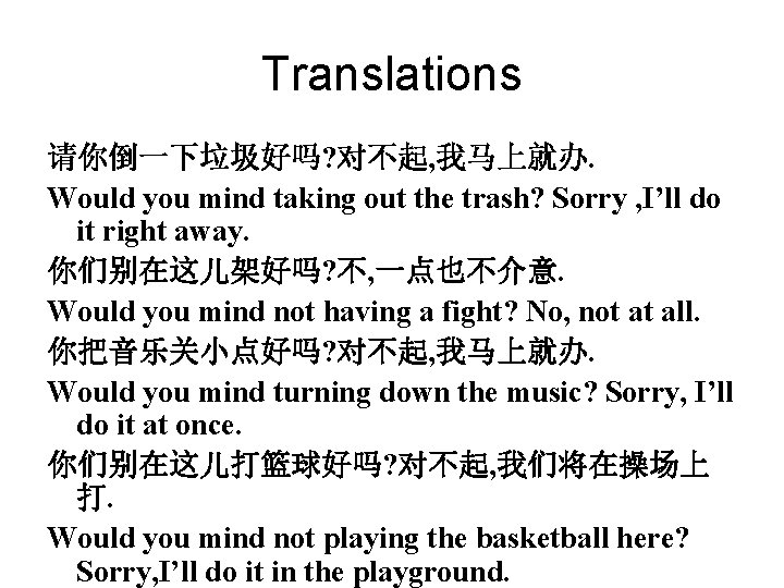 Translations 请你倒一下垃圾好吗? 对不起, 我马上就办. Would you mind taking out the trash? Sorry , I’ll Translations 请你倒一下垃圾好吗? 对不起, 我马上就办. Would you mind taking out the trash? Sorry , I’ll