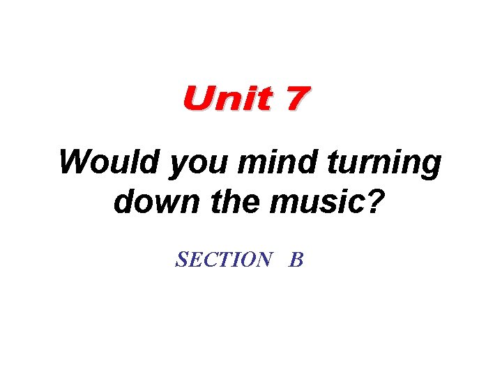 Would you mind turning down the music? SECTION B Would you mind turning down the music? SECTION B