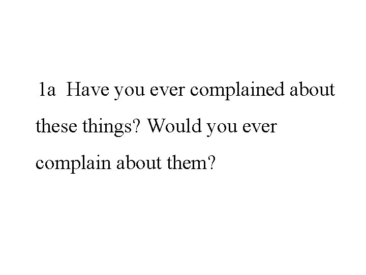 1 a Have you ever complained about these things? Would you ever complain about 1 a Have you ever complained about these things? Would you ever complain about