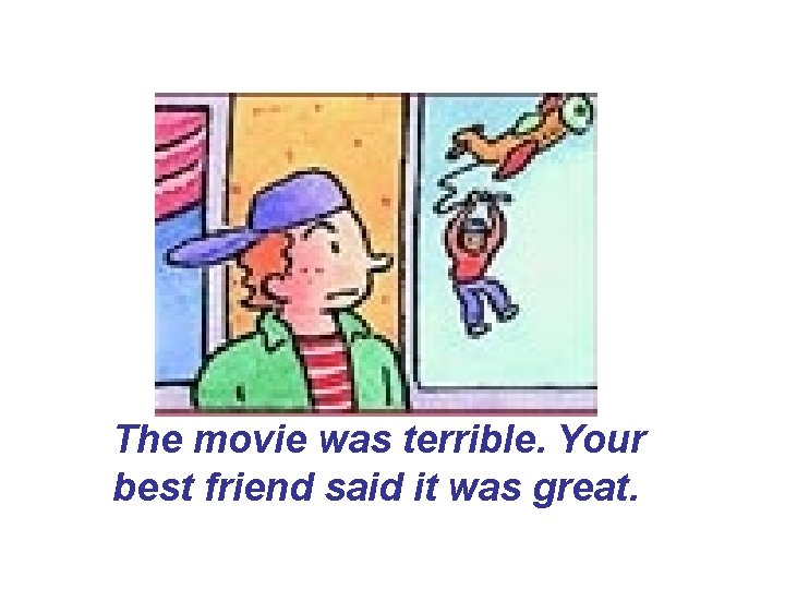 The movie was terrible. Your best friend said it was great. The movie was terrible. Your best friend said it was great.