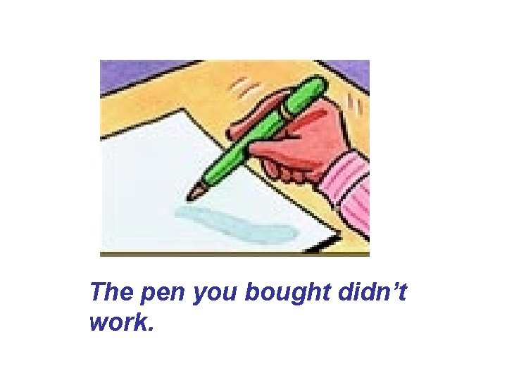 The pen you bought didn’t work. The pen you bought didn’t work.