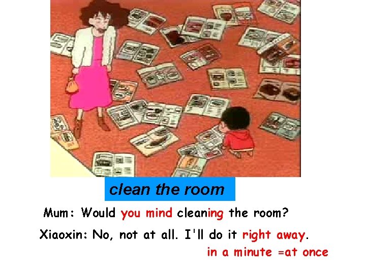 clean the room Mum: Would you mind cleaning the room? Xiaoxin: No, not at clean the room Mum: Would you mind cleaning the room? Xiaoxin: No, not at