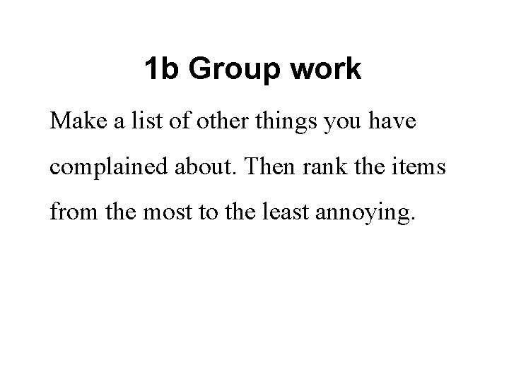 1 b Group work Make a list of other things you have complained about. 1 b Group work Make a list of other things you have complained about.
