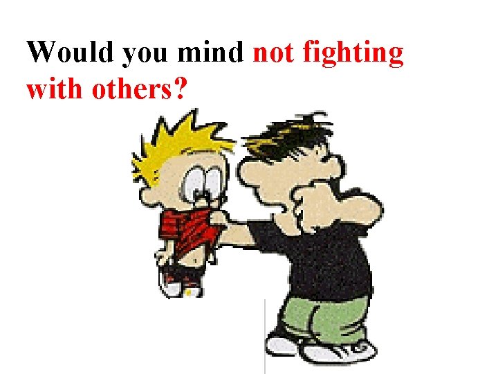 Would you mind not fighting with others? Would you mind not fighting with others?