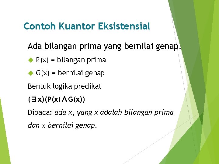 Contoh Kuantor Eksistensial Ada bilangan prima yang bernilai genap. P(x) = bilangan prima G(x)