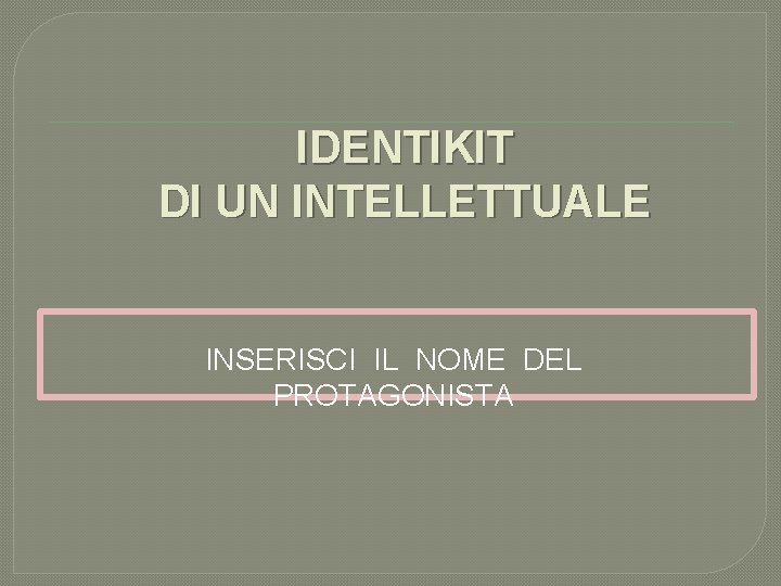 IDENTIKIT DI UN INTELLETTUALE INSERISCI IL NOME DEL PROTAGONISTA 