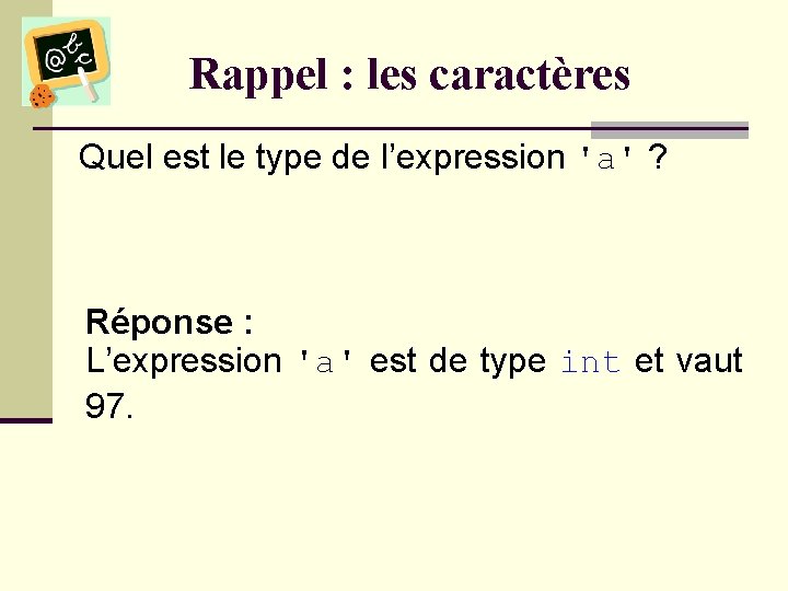Rappel : les caractères Quel est le type de l’expression 'a' ? Réponse :