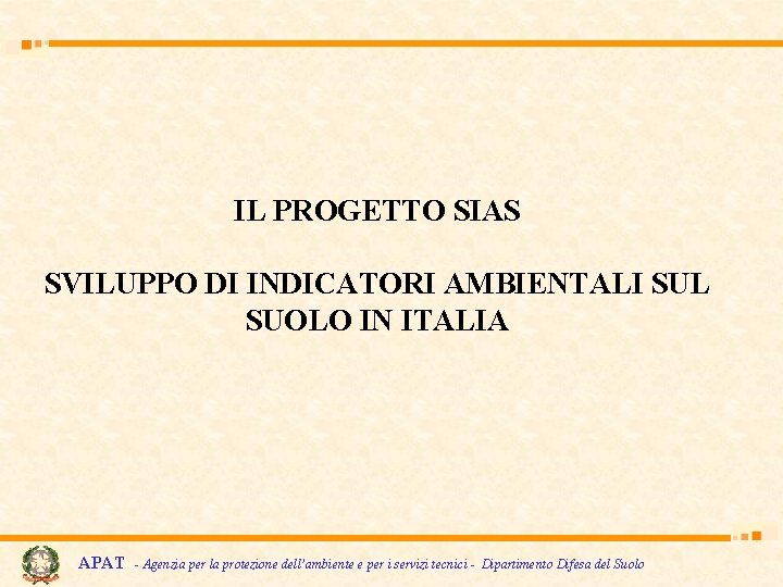 IL PROGETTO SIAS SVILUPPO DI INDICATORI AMBIENTALI SUL SUOLO IN ITALIA APAT - Agenzia