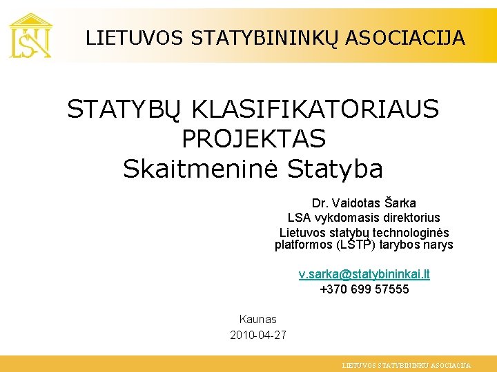 LIETUVOS STATYBININKŲ ASOCIACIJA STATYBŲ KLASIFIKATORIAUS PROJEKTAS Skaitmeninė Statyba Dr. Vaidotas Šarka LSA vykdomasis direktorius