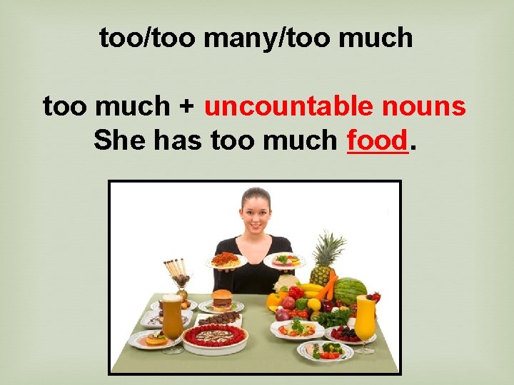 too/too many/too much + uncountable nouns She has too much food. 