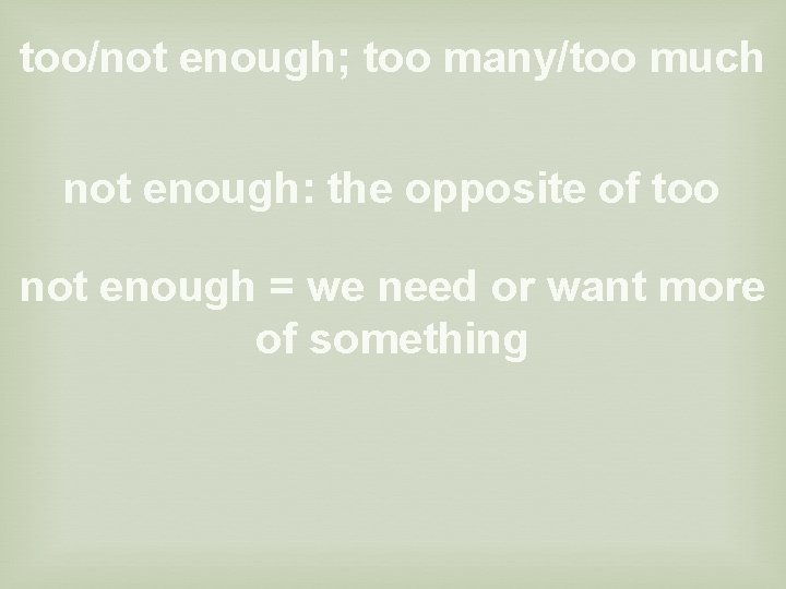 too/not enough; too many/too much not enough: the opposite of too not enough =