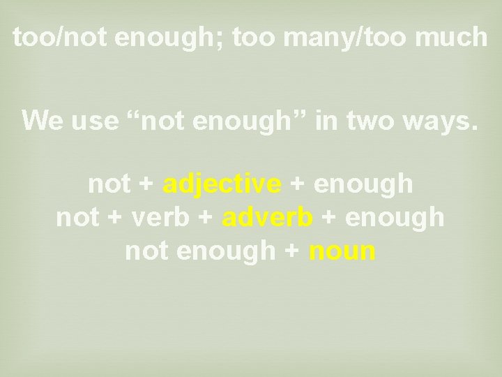 too/not enough; too many/too much We use “not enough” in two ways. not +