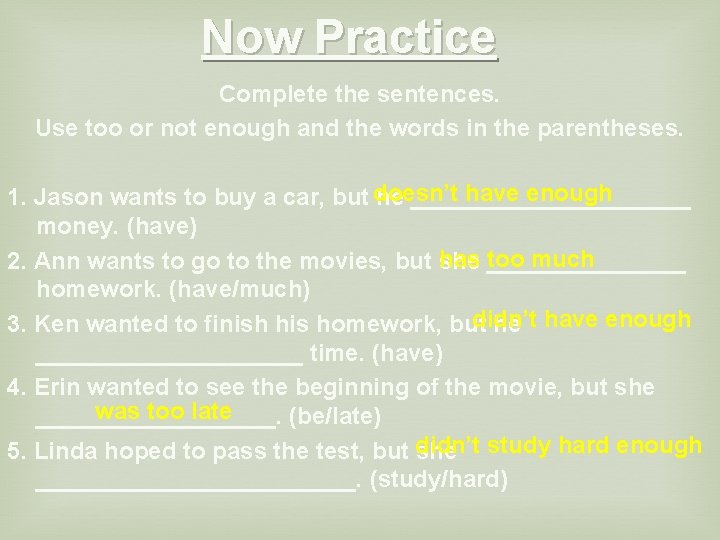 Now Practice Complete the sentences. Use too or not enough and the words in