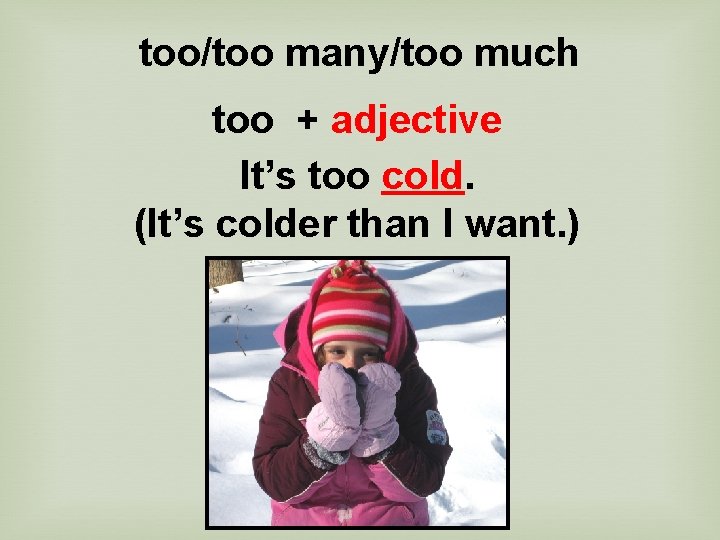 too/too many/too much too + adjective It’s too cold. (It’s colder than I want.