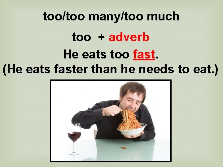 too/too many/too much too + adverb He eats too fast. (He eats faster than