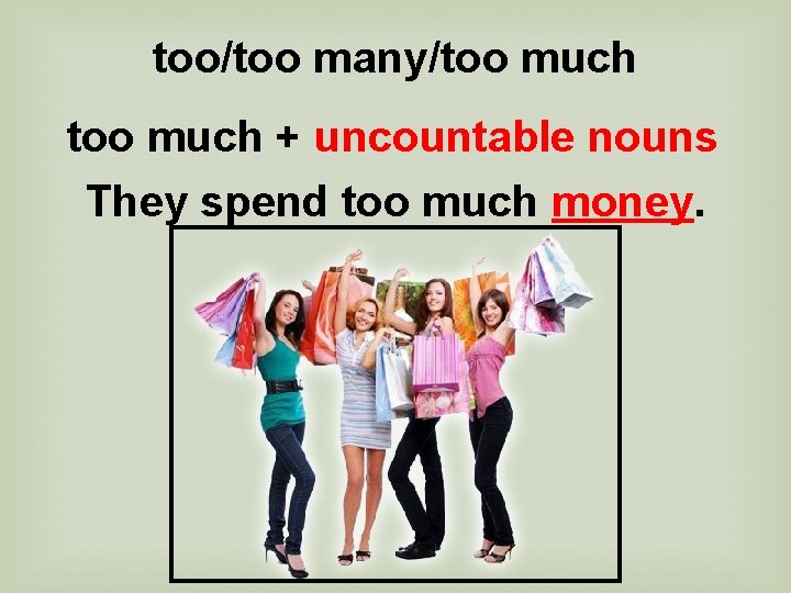 too/too many/too much + uncountable nouns They spend too much money. 