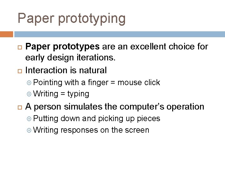 Paper prototyping Paper prototypes are an excellent choice for early design iterations. Interaction is